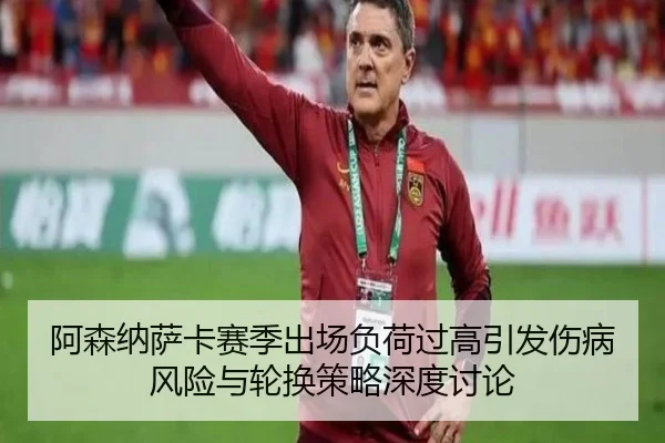 阿森纳萨卡赛季出场负荷过高引发伤病风险与轮换策略深度讨论