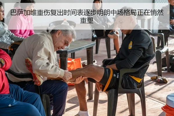 巴萨加维重伤复出时间表逐步明朗中场格局正在悄然重塑