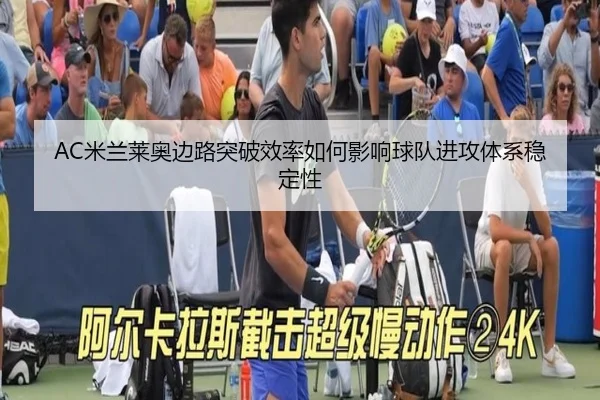 AC米兰莱奥边路突破效率如何影响球队进攻体系稳定性
