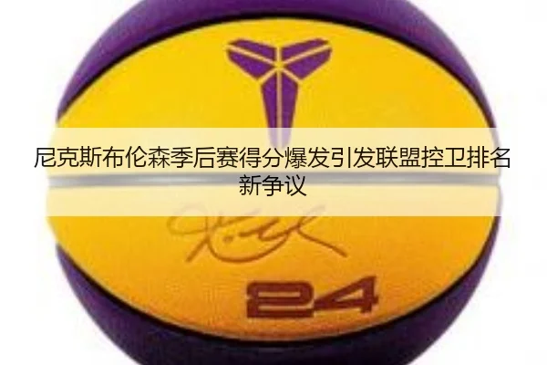 尼克斯布伦森季后赛得分爆发引发联盟控卫排名新争议
